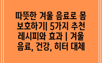 따뜻한 겨울 음료로 몸 보호하기| 5가지 추천 레시피와 효과 | 겨울 음료, 건강, 히터 대체