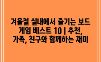 겨울철 실내에서 즐기는 보드 게임 베스트 10 | 추천, 가족, 친구와 함께하는 재미