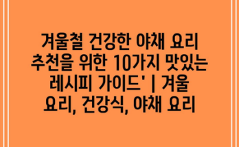 겨울철 건강한 야채 요리 추천을 위한 10가지 맛있는 레시피 가이드’ | 겨울 요리, 건강식, 야채 요리