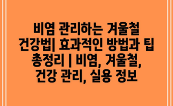 비염 관리하는 겨울철 건강법| 효과적인 방법과 팁 총정리 | 비염, 겨울철, 건강 관리, 실용 정보