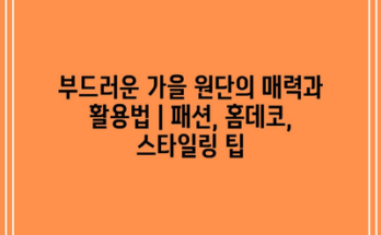 부드러운 가을 원단의 매력과 활용법 | 패션, 홈데코, 스타일링 팁