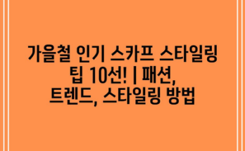 가을철 인기 스카프 스타일링 팁 10선! | 패션, 트렌드, 스타일링 방법