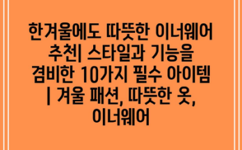 한겨울에도 따뜻한 이너웨어 추천| 스타일과 기능을 겸비한 10가지 필수 아이템 | 겨울 패션, 따뜻한 옷, 이너웨어