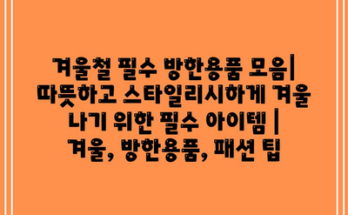 겨울철 필수 방한용품 모음| 따뜻하고 스타일리시하게 겨울 나기 위한 필수 아이템 | 겨울, 방한용품, 패션 팁