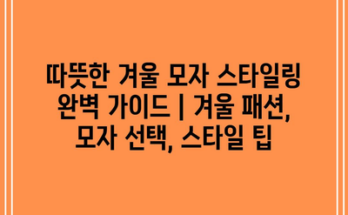 따뜻한 겨울 모자 스타일링 완벽 가이드 | 겨울 패션, 모자 선택, 스타일 팁