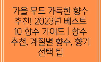 가을 무드 가득한 향수 추천! 2023년 베스트 10 향수 가이드 | 향수 추천, 계절별 향수, 향기 선택 팁