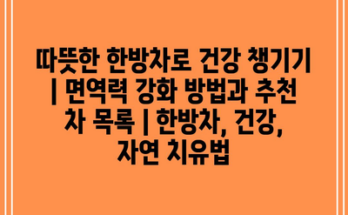 따뜻한 한방차로 건강 챙기기 | 면역력 강화 방법과 추천 차 목록 | 한방차, 건강, 자연 치유법