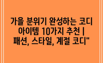 가을 분위기 완성하는 코디 아이템 10가지 추천 | 패션, 스타일, 계절 코디”