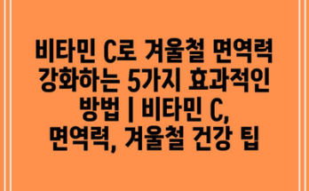 비타민 C로 겨울철 면역력 강화하는 5가지 효과적인 방법 | 비타민 C, 면역력, 겨울철 건강 팁