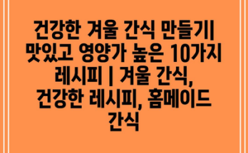 건강한 겨울 간식 만들기| 맛있고 영양가 높은 10가지 레시피 | 겨울 간식, 건강한 레시피, 홈메이드 간식