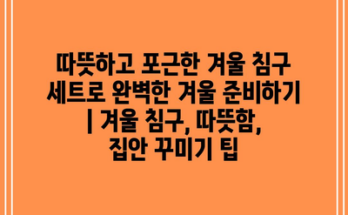 따뜻하고 포근한 겨울 침구 세트로 완벽한 겨울 준비하기 | 겨울 침구, 따뜻함, 집안 꾸미기 팁