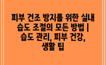 피부 건조 방지를 위한 실내 습도 조절의 모든 방법 | 습도 관리, 피부 건강, 생활 팁