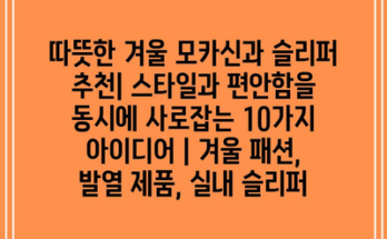 따뜻한 겨울 모카신과 슬리퍼 추천| 스타일과 편안함을 동시에 사로잡는 10가지 아이디어 | 겨울 패션, 발열 제품, 실내 슬리퍼