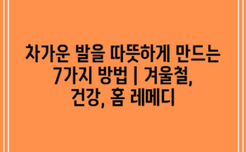 차가운 발을 따뜻하게 만드는 7가지 방법 | 겨울철, 건강, 홈 레메디