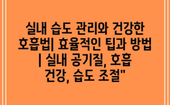 실내 습도 관리와 건강한 호흡법| 효율적인 팁과 방법 | 실내 공기질, 호흡 건강, 습도 조절”