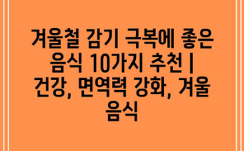 겨울철 감기 극복에 좋은 음식 10가지 추천 | 건강, 면역력 강화, 겨울 음식