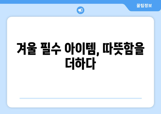 겨울철 필수 방한용품 모음| 따뜻하고 스타일리시하게 겨울 나기 위한 필수 아이템 | 겨울, 방한용품, 패션 팁