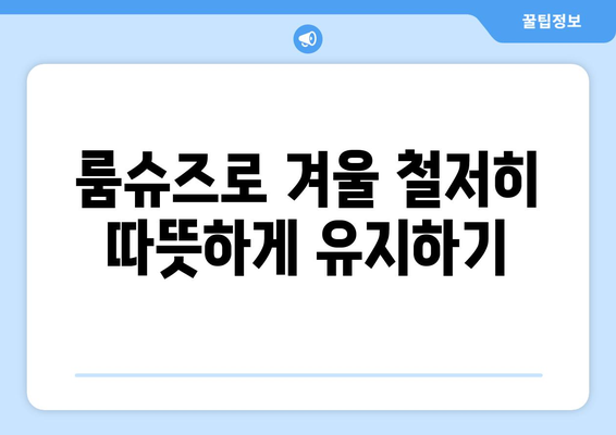 따뜻하게 겨울을 보내는 집에서도 따뜻하게 겨울 룸슈즈 활용법 | 겨울, 룸슈즈, 실내 신발, 따뜻한 집 꾸미기