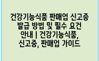 건강기능식품 판매업 신고증 발급 방법 및 필수 요건 안내 | 건강기능식품, 신고증, 판매업 가이드