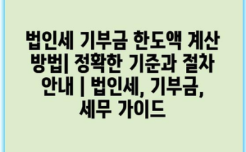 법인세 기부금 한도액 계산 방법| 정확한 기준과 절차 안내 | 법인세, 기부금, 세무 가이드