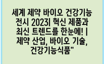 세계 제약 바이오 건강기능 전시 2023| 혁신 제품과 최신 트렌드를 한눈에! | 제약 산업, 바이오 기술, 건강기능식품”