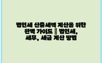 법인세 산출세액 계산을 위한 완벽 가이드 | 법인세, 세무, 세금 계산 방법