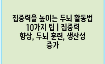 집중력을 높이는 두뇌 활동법 10가지 팁 | 집중력 향상, 두뇌 훈련, 생산성 증가