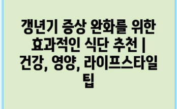 갱년기 증상 완화를 위한 효과적인 식단 추천 | 건강, 영양, 라이프스타일 팁