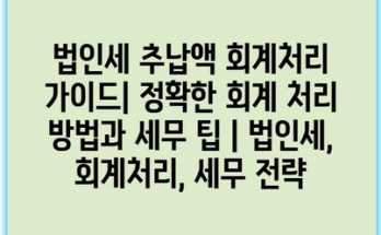 법인세 추납액 회계처리 가이드| 정확한 회계 처리 방법과 세무 팁 | 법인세, 회계처리, 세무 전략