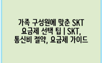 가족 구성원에 맞춘 SKT 요금제 선택 팁 | SKT, 통신비 절약, 요금제 가이드