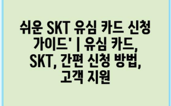 쉬운 SKT 유심 카드 신청 가이드’ | 유심 카드, SKT, 간편 신청 방법, 고객 지원