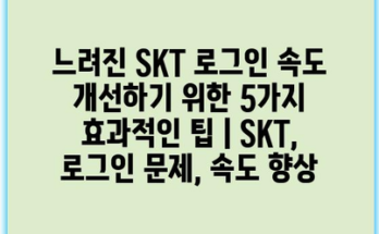 느려진 SKT 로그인 속도 개선하기 위한 5가지 효과적인 팁 | SKT, 로그인 문제, 속도 향상