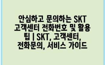 안심하고 문의하는 SKT 고객센터 전화번호 및 활용 팁 | SKT, 고객센터, 전화문의, 서비스 가이드