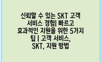 신뢰할 수 있는 SKT 고객 서비스 경험| 빠르고 효과적인 지원을 위한 5가지 팁 | 고객 서비스, SKT, 지원 방법