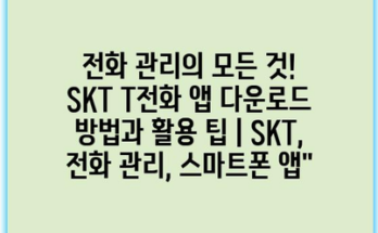 전화 관리의 모든 것! SKT T전화 앱 다운로드 방법과 활용 팁 | SKT, 전화 관리, 스마트폰 앱”