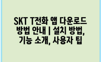 SKT T전화 앱 다운로드 방법 안내 | 설치 방법, 기능 소개, 사용자 팁