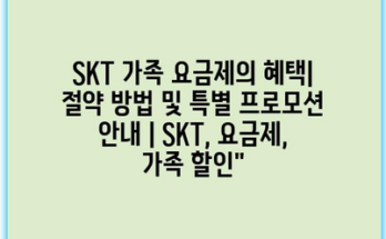 SKT 가족 요금제의 혜택| 절약 방법 및 특별 프로모션 안내 | SKT, 요금제, 가족 할인”