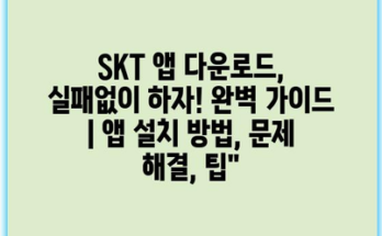 SKT 앱 다운로드, 실패없이 하자! 완벽 가이드 | 앱 설치 방법, 문제 해결, 팁”