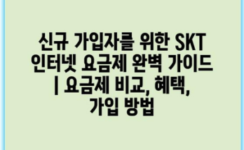 신규 가입자를 위한 SKT 인터넷 요금제 완벽 가이드 | 요금제 비교, 혜택, 가입 방법