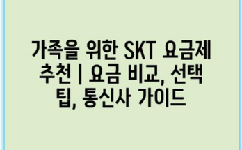 가족을 위한 SKT 요금제 추천 | 요금 비교, 선택 팁, 통신사 가이드