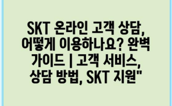 SKT 온라인 고객 상담, 어떻게 이용하나요? 완벽 가이드 | 고객 서비스, 상담 방법, SKT 지원”