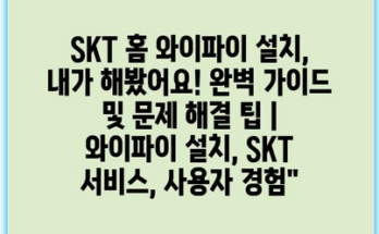 SKT 홈 와이파이 설치, 내가 해봤어요! 완벽 가이드 및 문제 해결 팁 | 와이파이 설치, SKT 서비스, 사용자 경험”