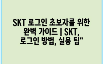 SKT 로그인 초보자를 위한 완벽 가이드 | SKT, 로그인 방법, 실용 팁”