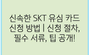 신속한 SKT 유심 카드 신청 방법 | 신청 절차, 필수 서류, 팁 공개!