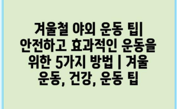 겨울철 야외 운동 팁| 안전하고 효과적인 운동을 위한 5가지 방법 | 겨울 운동, 건강, 운동 팁