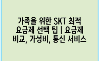 가족을 위한 SKT 최적 요금제 선택 팁 | 요금제 비교, 가성비, 통신 서비스