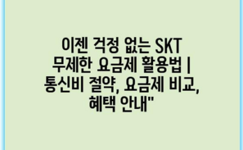 이젠 걱정 없는 SKT 무제한 요금제 활용법 | 통신비 절약, 요금제 비교, 혜택 안내”