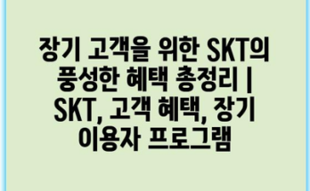 장기 고객을 위한 SKT의 풍성한 혜택 총정리 | SKT, 고객 혜택, 장기 이용자 프로그램