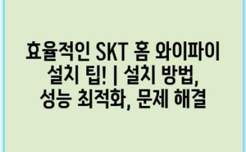 효율적인 SKT 홈 와이파이 설치 팁! | 설치 방법, 성능 최적화, 문제 해결