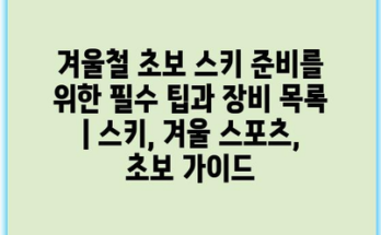 겨울철 초보 스키 준비를 위한 필수 팁과 장비 목록 | 스키, 겨울 스포츠, 초보 가이드